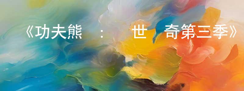 查秋林的網絡影視資源,《功夫熊貓：蓋世傳奇第三季》迅雷下載/在線觀看-動漫卡通-美劇天堂